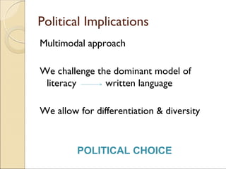 Political Implications
Multimodal approach
We challenge the dominant model of
literacy written language
We allow for differentiation & diversity
POLITICAL CHOICE
 