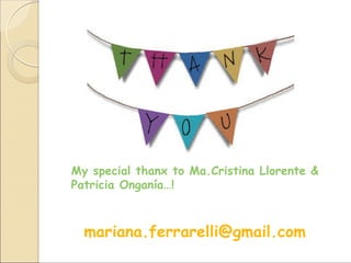 My special thanx to Ma.Cristina Llorente &
Patricia Onganía…!
mariana.ferrarelli@gmail.com
 
