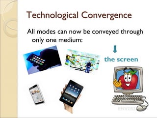 TechnologicalTechnological ConvergenceConvergence
All modes can now be conveyed through
only one medium:
the screen
 