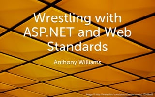 Wrestling with
ASP.NET and Web
   Standards
    Anthony Williams




              Image: c http://www.ﬂickr.com/photos/kenmccown/220565863
 