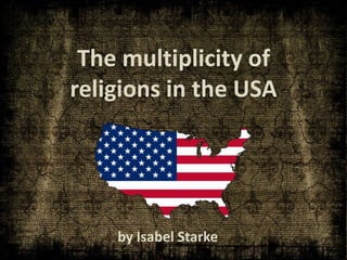 The multiplicity of
religions in the USA




    by Isabel Starke
 