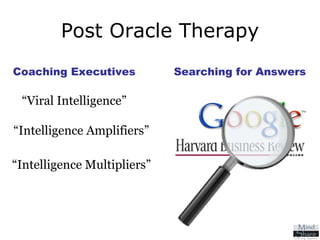 Post Oracle Therapy “ Intelligence Multipliers” “ Viral Intelligence” “ Intelligence Amplifiers” Coaching Executives Searching for Answers 