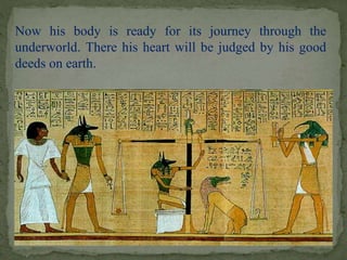 Now his body is ready for its journey through the 
underworld. There his heart will be judged by his good 
deeds on earth. 
 