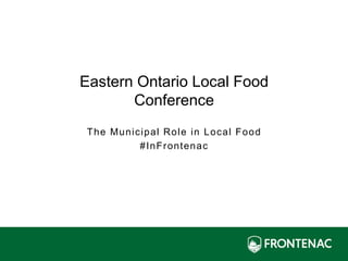 The Municipal Role in Local Food
#InFrontenac
Eastern Ontario Local Food
Conference
 