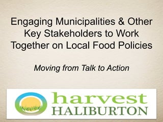 Engaging Municipalities & Other
Key Stakeholders to Work
Together on Local Food Policies
Moving from Talk to Action
 