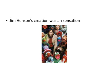 • Jim Henson’s creation was an sensation
 