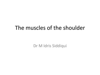 The muscles of the shoulder
Dr M Idris Siddiqui
 