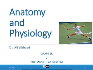 Anatomy
and
Physiology
Dr. Ali Jibbawi
5 July 2023 1
CHAPTER
2
THE MUSCULAR SYSTEM
Copyright © The McGraw-Hill Companies, Inc. Permission required for reproduction or display.
 