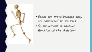 • Bones can move because they
are connected to muscles.
• So movement is another
function of the skeleton.
 