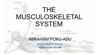 THE
MUSCULOSKELETAL
SYSTEM
ABRAHAM POKU-ADU
(abpoku24@gmail.com)
+233 (0) 244 750 064
 