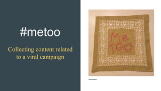#metoo
Collecting content related
to a viral campaign
 