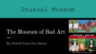 The Museum of Bad Art
By: Gabriel Lima Dos Santos
Unusual Museum
 