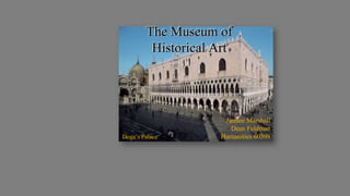 Jamiee Marshall
Dean Feldman
Humanities 60398
The Museum of
Historical Art
Doge’s Palace
 