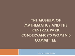 THE MUSEUM OF
 MATHEMATICS AND THE
     CENTRAL PARK
CONSERVANCY’S WOMEN’S
      COMMITTEE


       By Dr. Carole Hankin
 