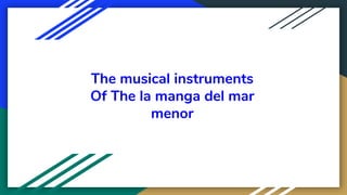 The musical instruments
Of The la manga del mar
menor
 