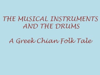 THE MUSICAL INSTRUMENTS
AND THE DRUMS
A Greek Chian Folk Tale
 
