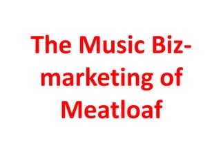 The Music Biz- marketing of Meatloaf 