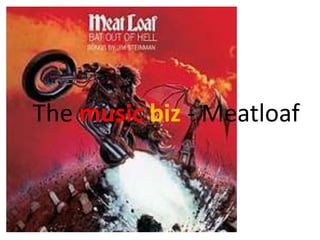 The music biz - Meatloaf
 