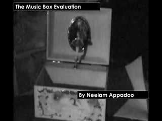 The Music Box Evaluation
The Music Box Evaluation




By Neelam Appadoo




                         By Neelam Appadoo
 