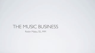 THE MUSIC
ENTREPRENEURSHIP
    Robin Malau, SS., MM
 