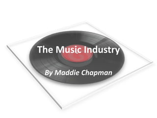 The Music Industry
By Maddie Chapman
 