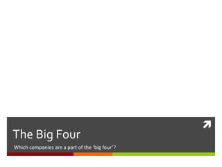 
The Big Four
Which companies are a part of the ‘big four’?
 