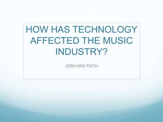 HOW HAS TECHNOLOGY
AFFECTED THE MUSIC
INDUSTRY?
JOSH AND FAITH
 