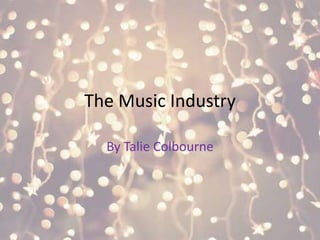 The Music Industry
By Talie Colbourne
 