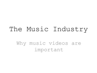 The Music Industry
Why music videos are
important
 