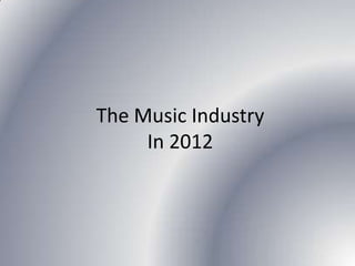 The Music Industry
     In 2012
 