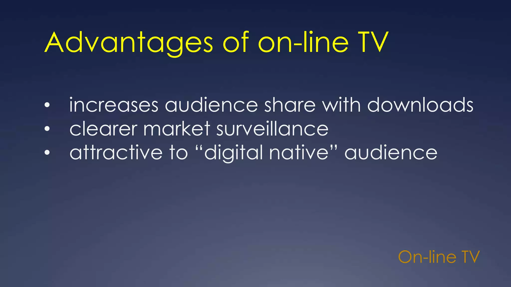 On-line TV
Advantages of on-line TV
• increases audience share with downloads
• clearer market surveillance
• attractive to “digital native” audience
 