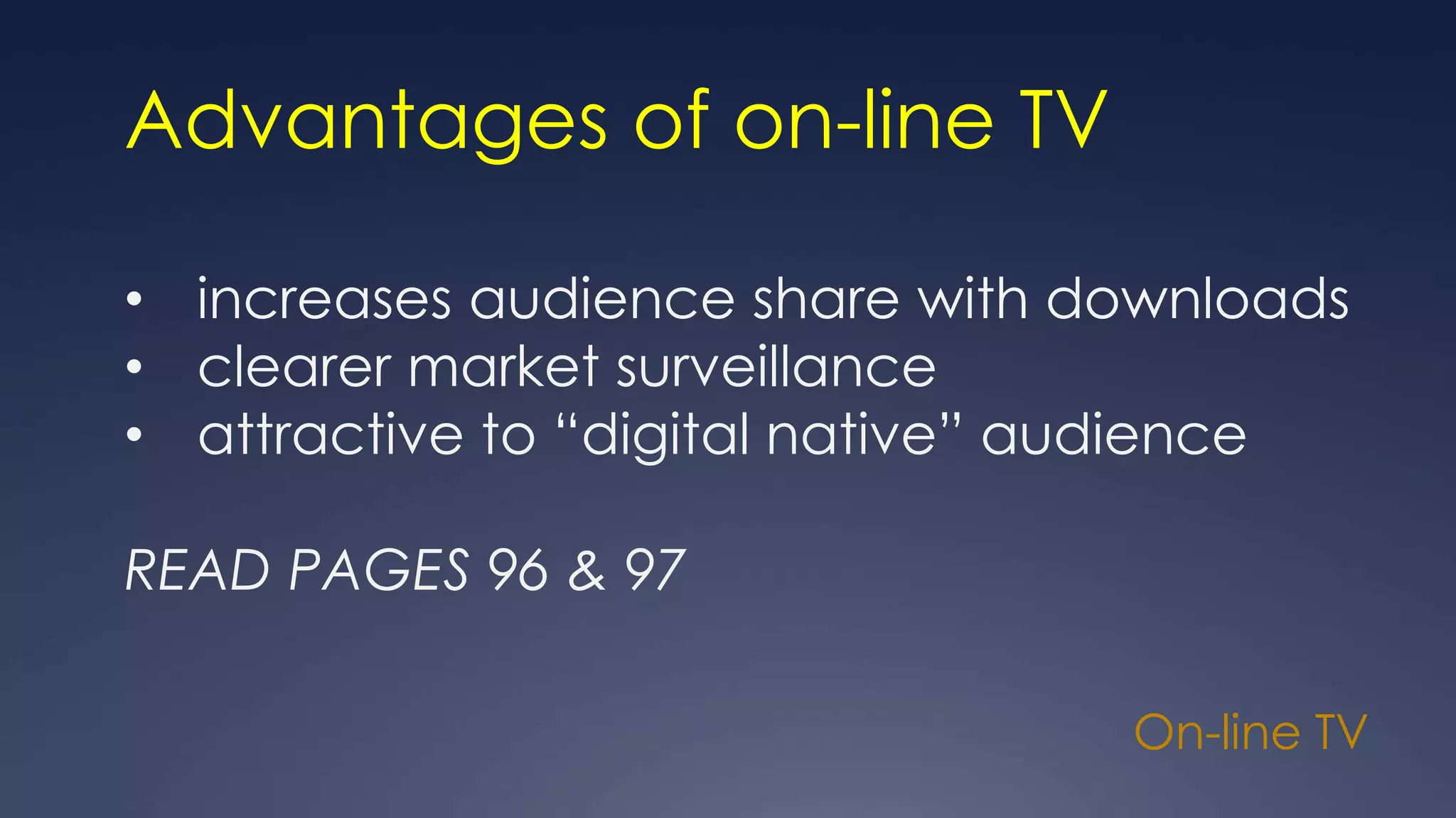 On-line TV
Advantages of on-line TV
• increases audience share with downloads
• clearer market surveillance
• attractive to “digital native” audience
READ PAGES 96 & 97
 