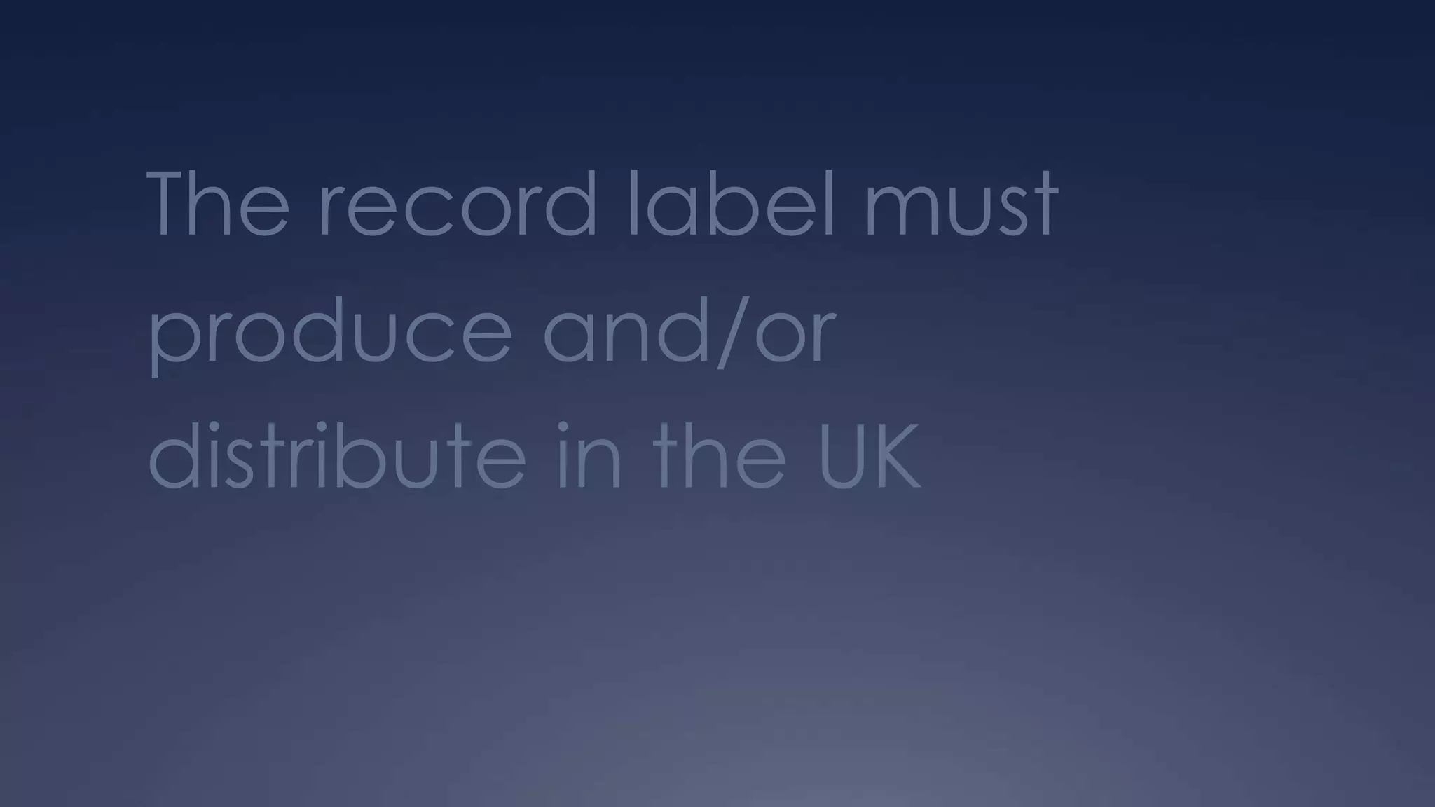 The record label must
produce and/or
distribute in the UK
 