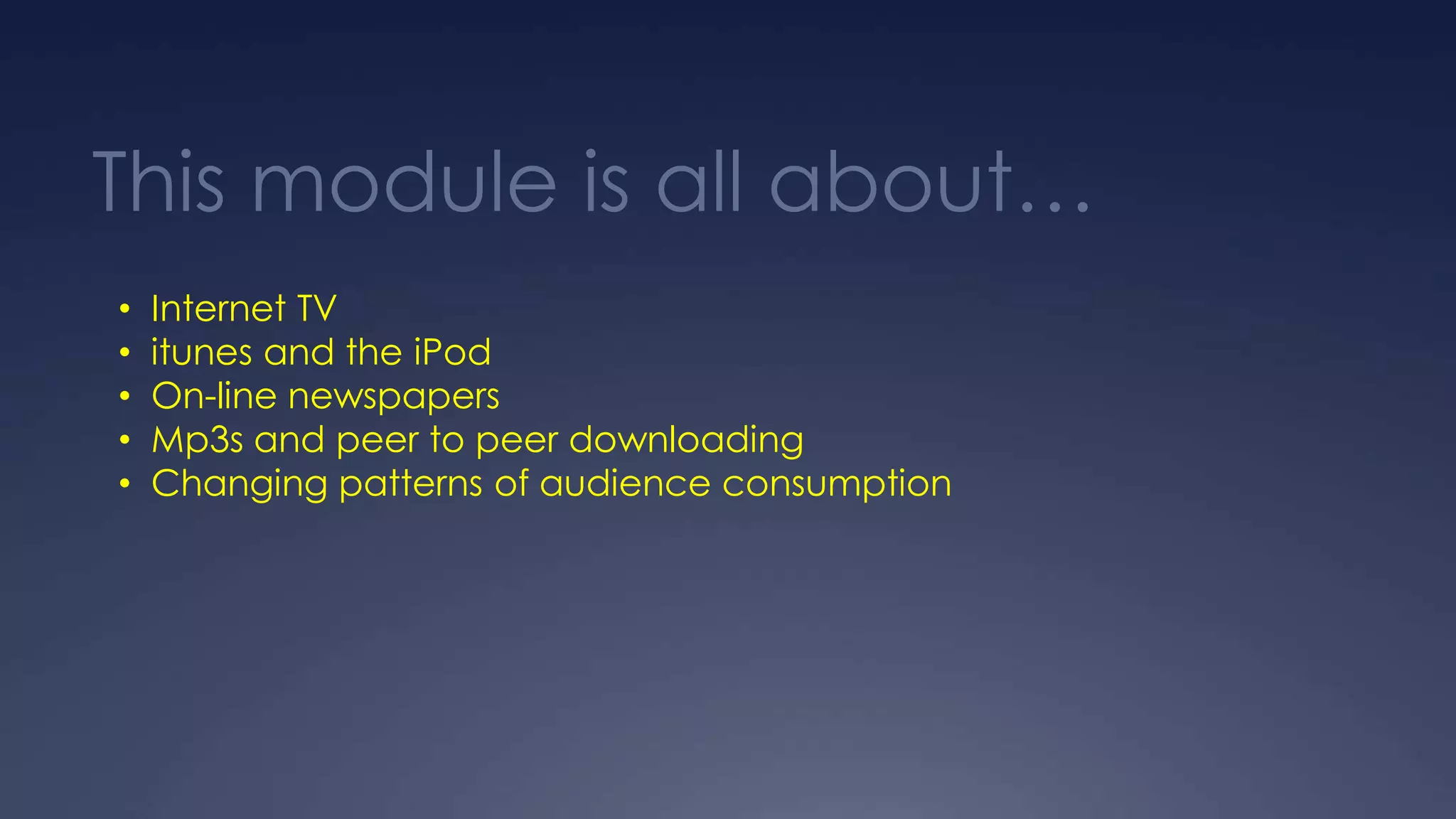 This module is all about…
• Internet TV
• itunes and the iPod
• On-line newspapers
• Mp3s and peer to peer downloading
• Changing patterns of audience consumption
 