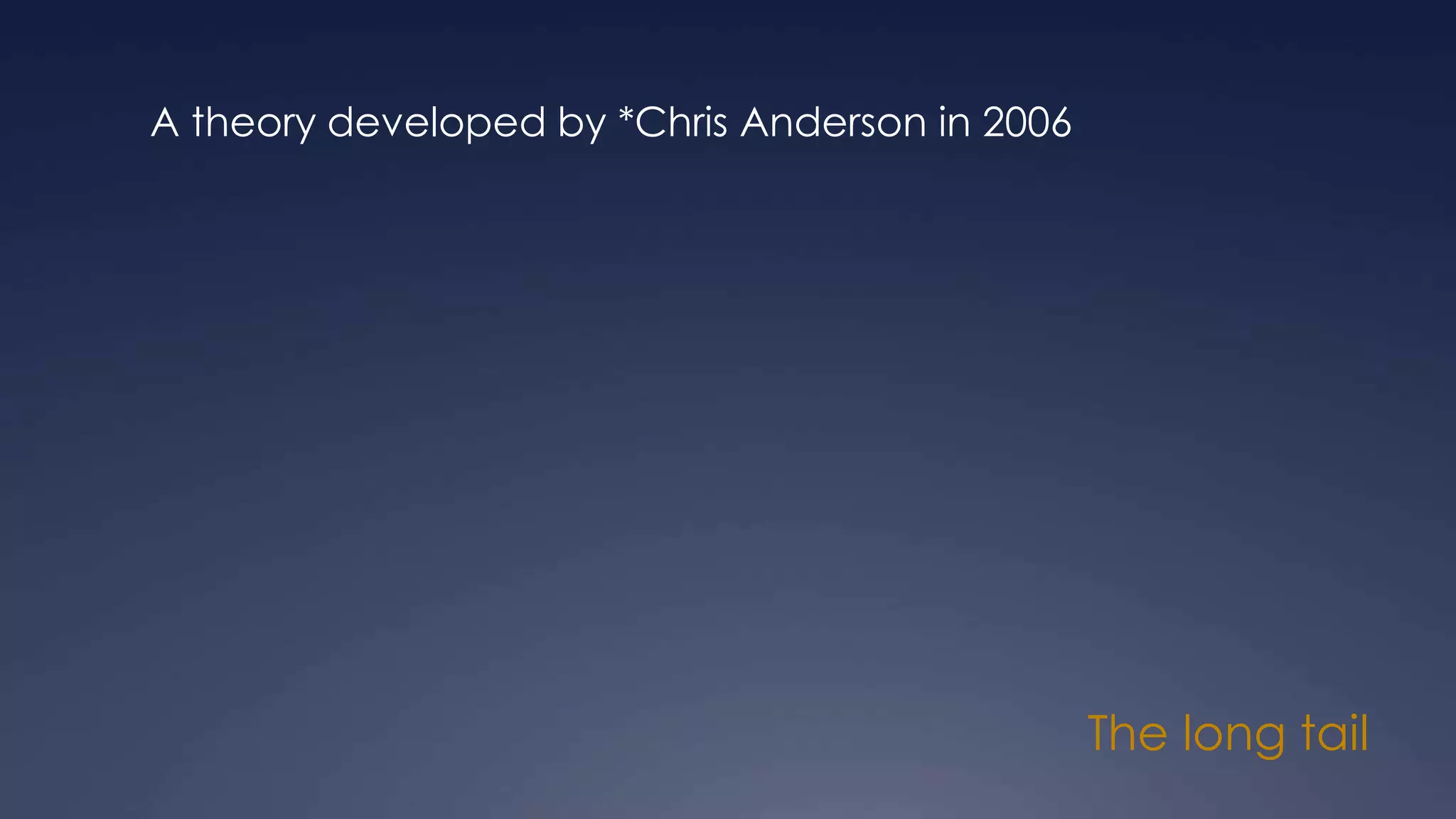 The long tail
A theory developed by *Chris Anderson in 2006
 