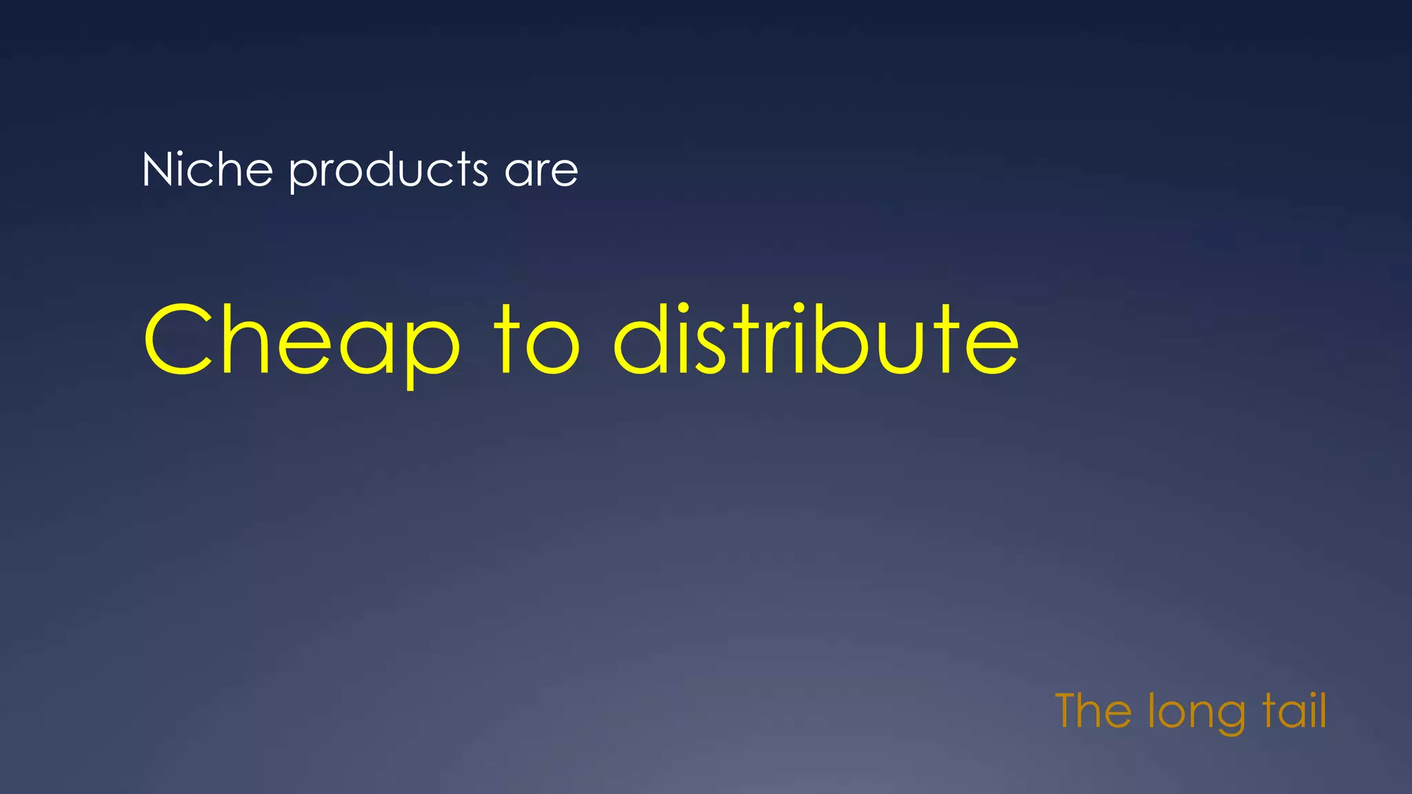 The long tail
Niche products are
Cheap to distribute
 