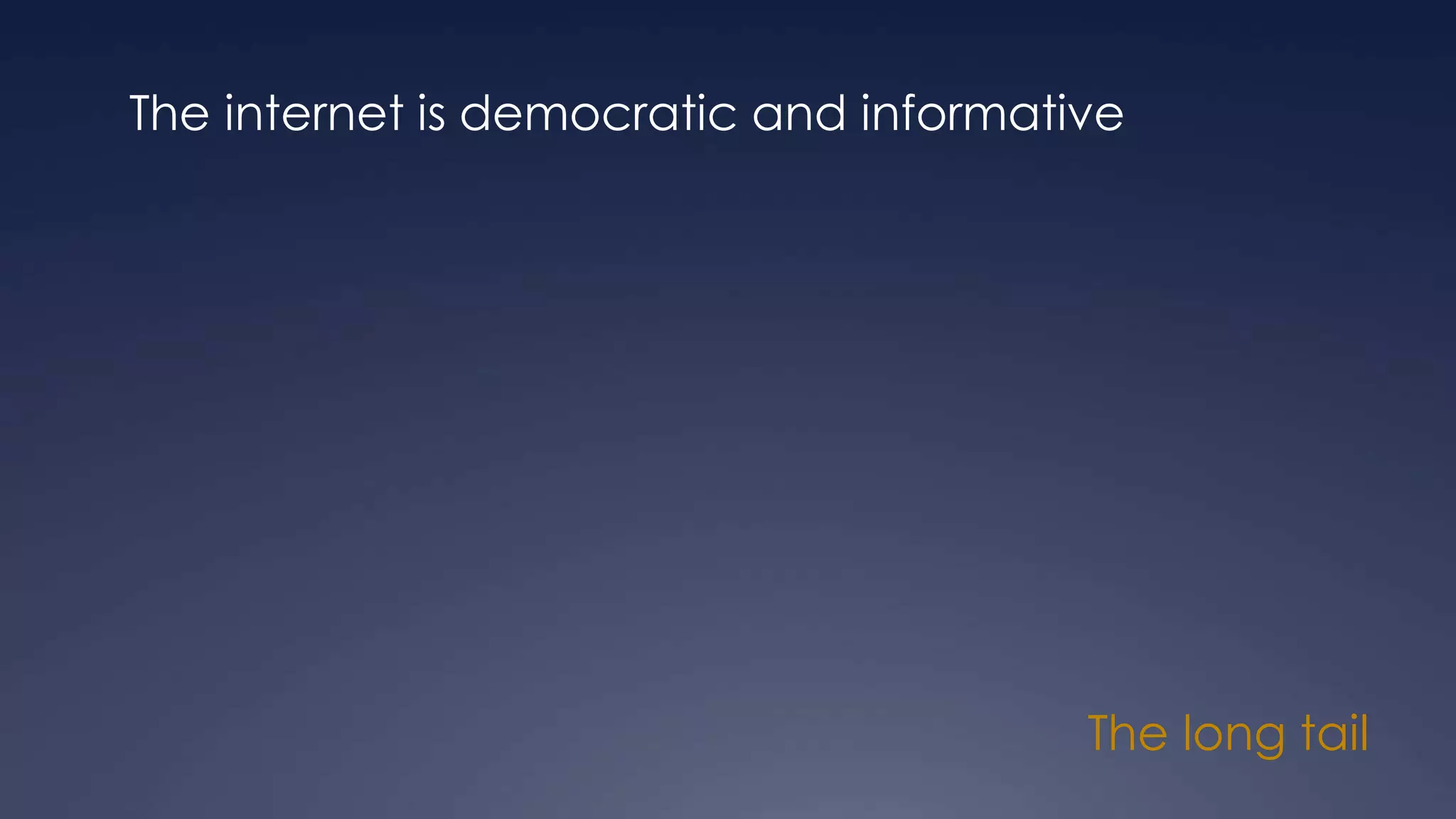 The long tail
The internet is democratic and informative
 