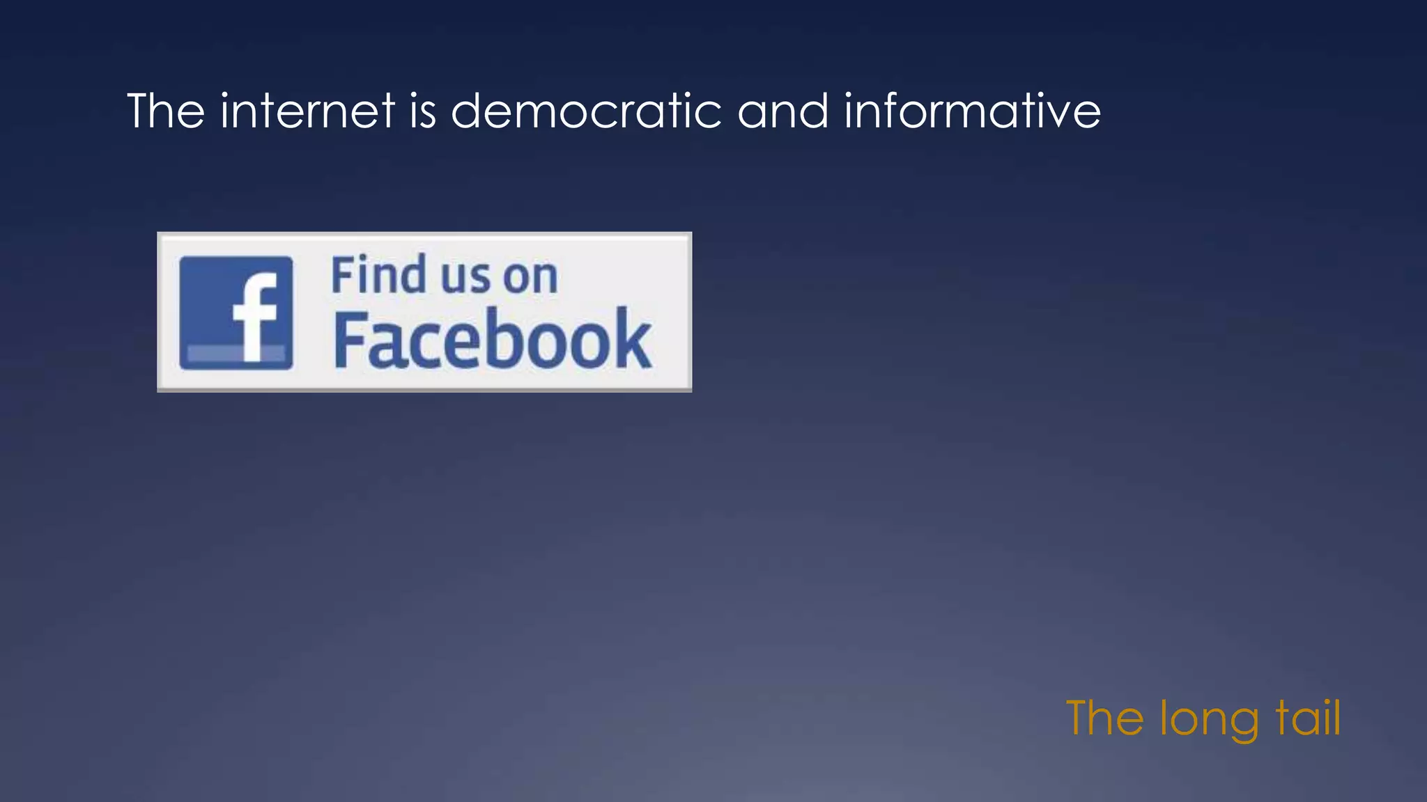 The long tail
The internet is democratic and informative
 