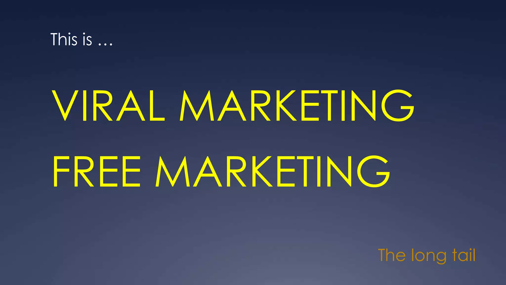 The long tail
This is …
VIRAL MARKETING
FREE MARKETING
 