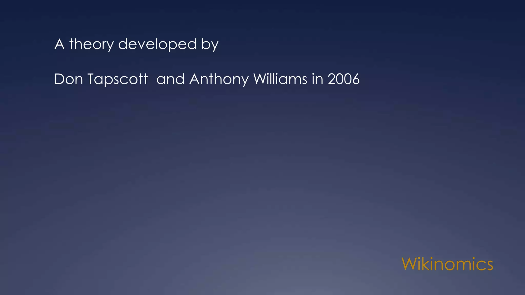 Wikinomics
A theory developed by
Don Tapscott and Anthony Williams in 2006
 