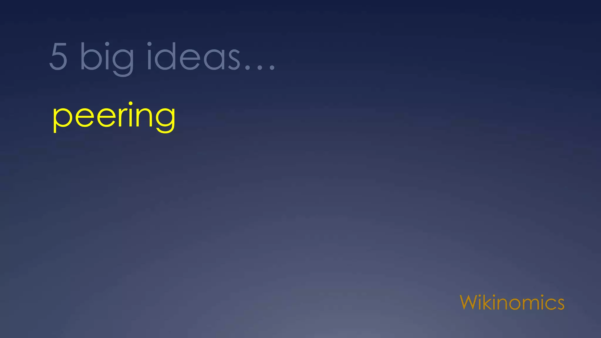 Wikinomics
peering
5 big ideas…
 
