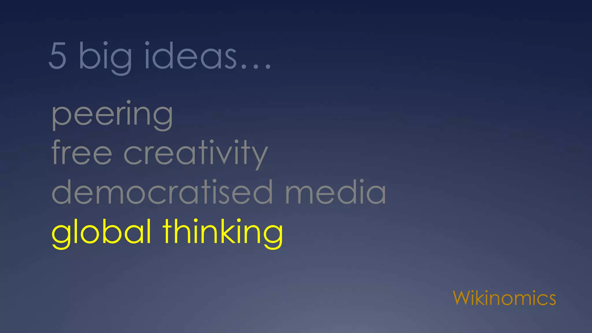 Wikinomics
peering
free creativity
democratised media
global thinking
5 big ideas…
 