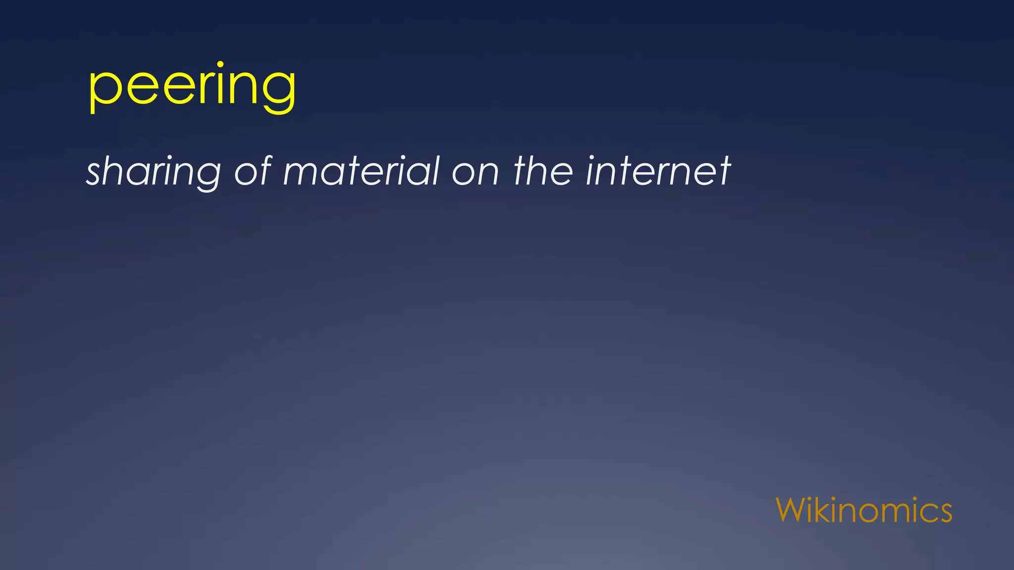 Wikinomics
peering
sharing of material on the internet
 