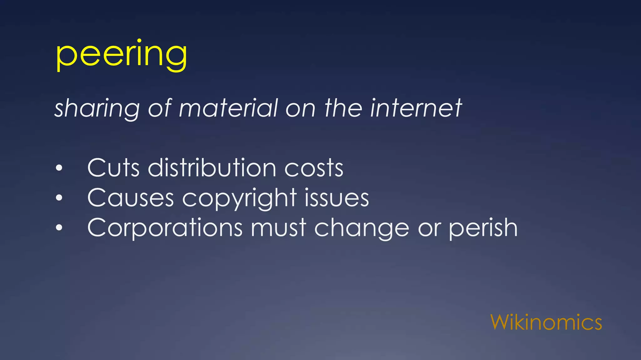 Wikinomics
peering
sharing of material on the internet
• Cuts distribution costs
• Causes copyright issues
• Corporations must change or perish
 