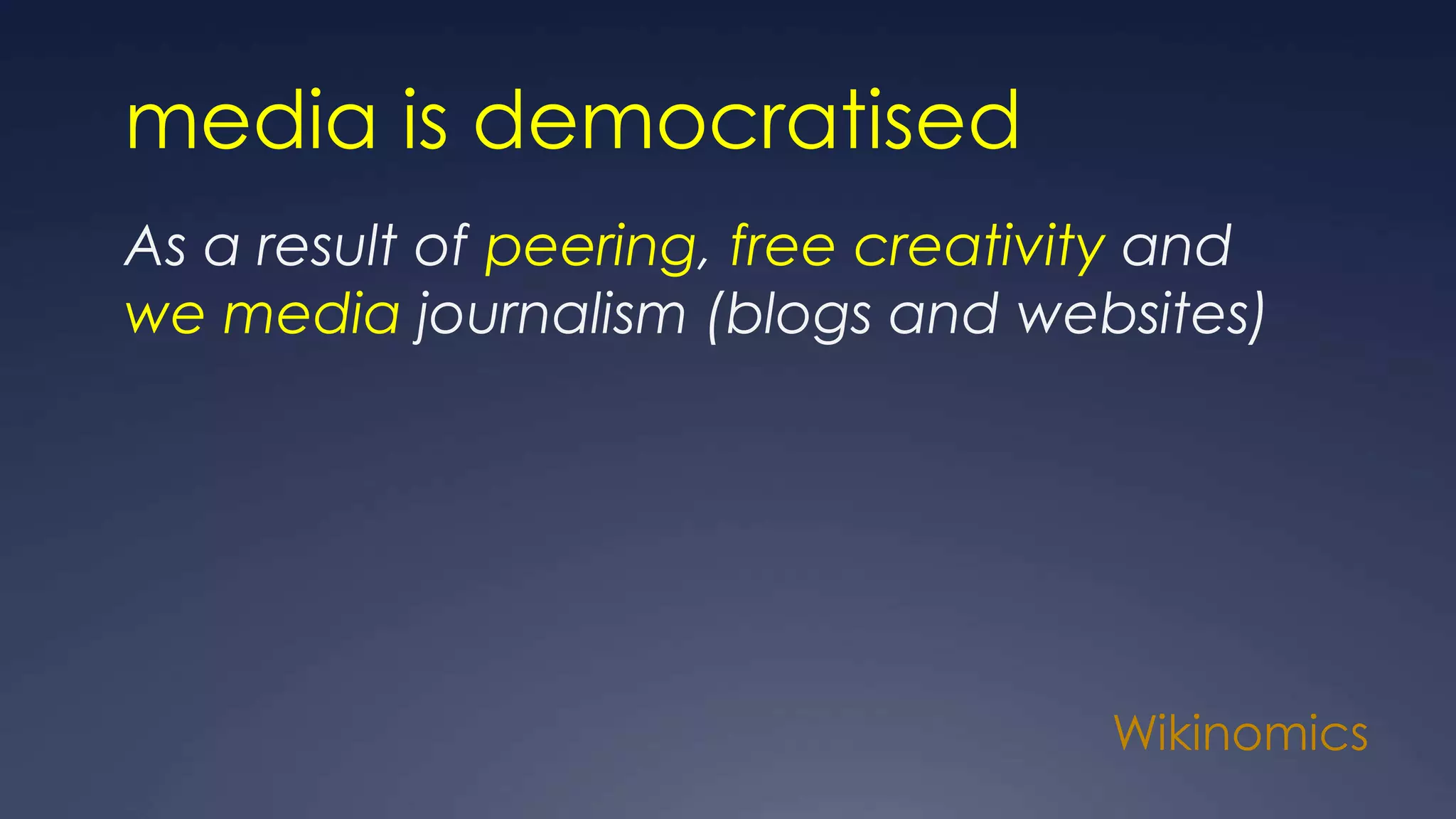 Wikinomics
media is democratised
As a result of peering, free creativity and
we media journalism (blogs and websites)
 