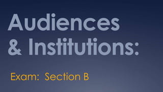 Audiences
& Institutions:
Exam: Section B
 