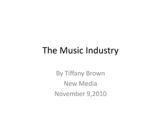 The Music Industry
By Tiffany Brown
New Media
November 9,2010
 