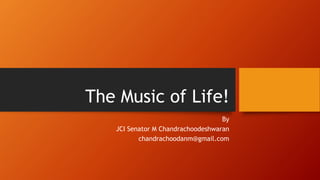 The Music of Life!
By
JCI Senator M Chandrachoodeshwaran
chandrachoodanm@gmail.com
 