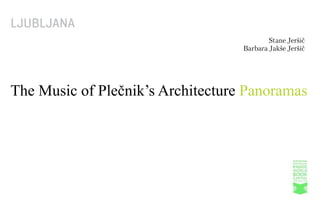 LJUBLJANA
                                           Stane Jeršič
                                   Barbara Jakše Jeršič




The Music of Plečnik’s Architecture Panoramas
 