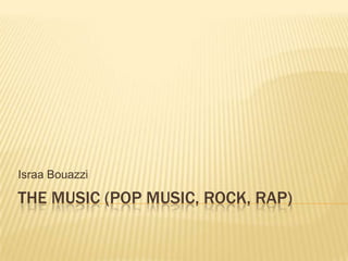 Israa Bouazzi

THE MUSIC (POP MUSIC, ROCK, RAP)

 